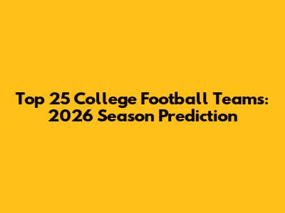 Top 25 College Football Teams: 2026 Season Prediction