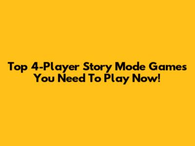 Top 4-Player Story Mode Games You Need To Play Now!