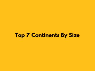 Top 7 Continents By Size