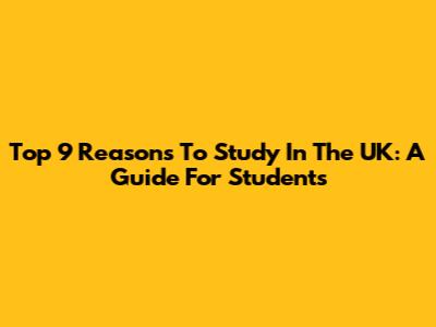 Top 9 Reasons To Study In The UK: A Guide For Students