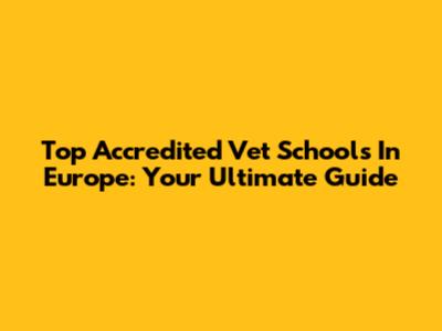 Top Accredited Vet Schools In Europe: Your Ultimate Guide