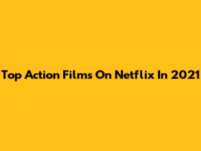 Top Action Films On Netflix In 2021