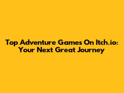 Top Adventure Games On Itch.io: Your Next Great Journey