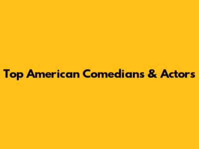 Top American Comedians & Actors