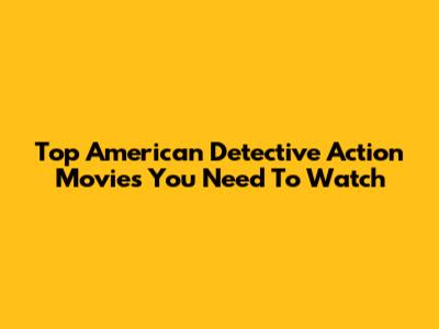 Top American Detective Action Movies You Need To Watch
