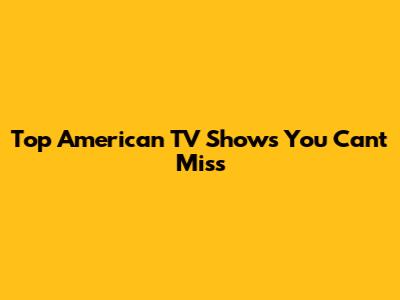 Top American TV Shows You Can't Miss