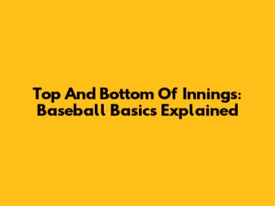 Top And Bottom Of Innings: Baseball Basics Explained