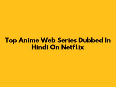 Top Anime Web Series Dubbed In Hindi On Netflix