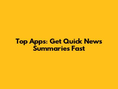 Top Apps: Get Quick News Summaries Fast