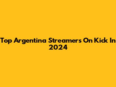 Top Argentina Streamers On Kick In 2024