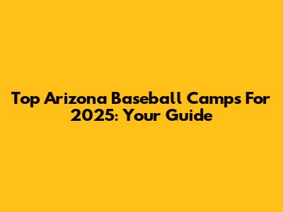 Top Arizona Baseball Camps For 2025: Your Guide
