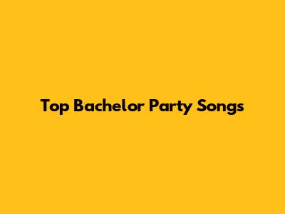 Top Bachelor Party Songs