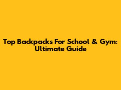 Top Backpacks For School & Gym: Ultimate Guide