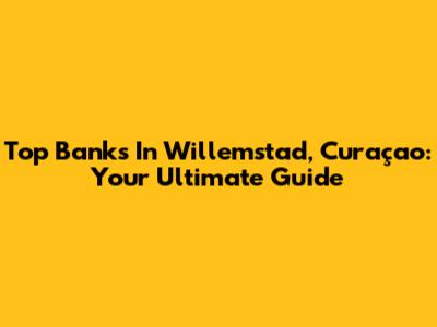 Top Banks In Willemstad, Curaçao: Your Ultimate Guide