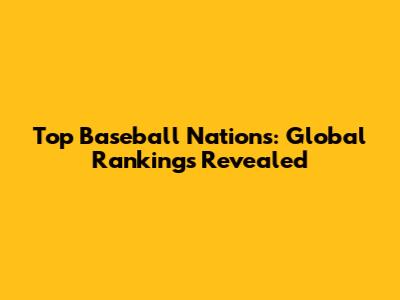 Top Baseball Nations: Global Rankings Revealed