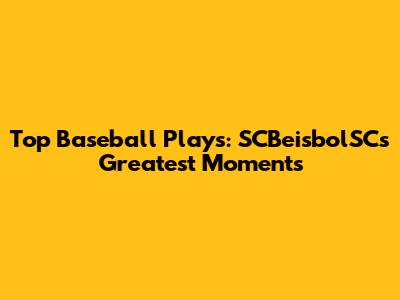 Top Baseball Plays: SCBeisbolSC's Greatest Moments