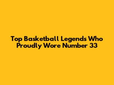 Top Basketball Legends Who Proudly Wore Number 33