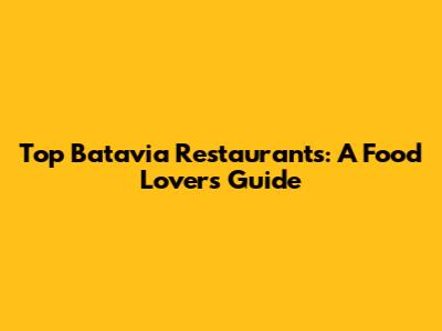 Top Batavia Restaurants: A Food Lover's Guide