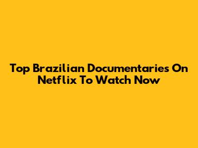 Top Brazilian Documentaries On Netflix To Watch Now
