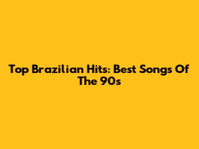 Top Brazilian Hits: Best Songs Of The 90s