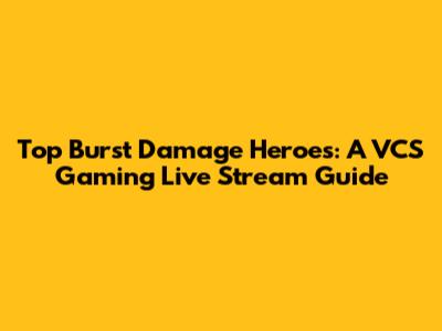 Top Burst Damage Heroes: A VCS Gaming Live Stream Guide