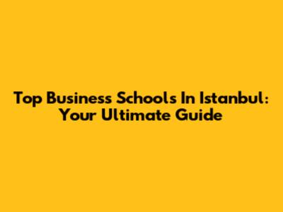 Top Business Schools In Istanbul: Your Ultimate Guide
