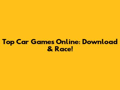 Top Car Games Online: Download & Race!