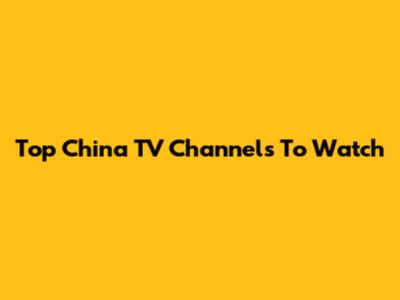 Top China TV Channels To Watch