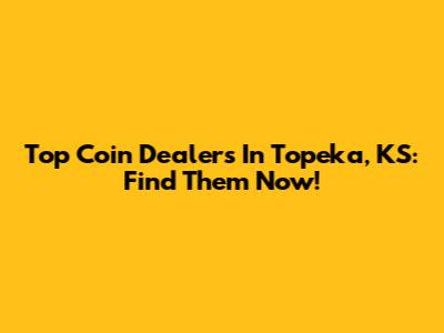 Top Coin Dealers In Topeka, KS: Find Them Now!