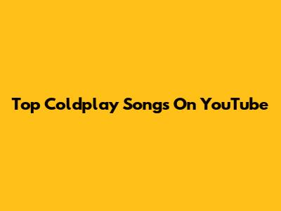 Top Coldplay Songs On YouTube