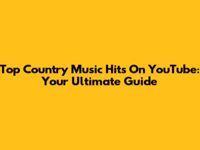 Top Country Music Hits On YouTube: Your Ultimate Guide