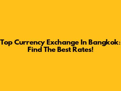 Top Currency Exchange In Bangkok: Find The Best Rates!