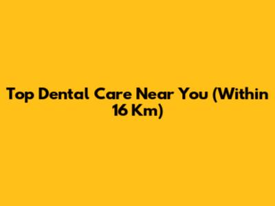 Top Dental Care Near You (Within 16 Km)