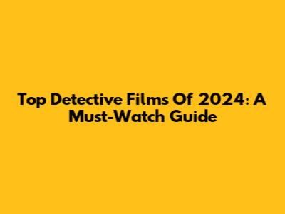 Top Detective Films Of 2024: A Must-Watch Guide
