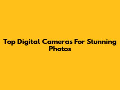 Top Digital Cameras For Stunning Photos