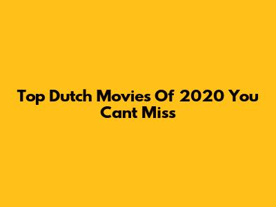 Top Dutch Movies Of 2020 You Can't Miss