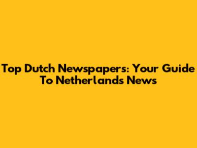 Top Dutch Newspapers: Your Guide To Netherlands News