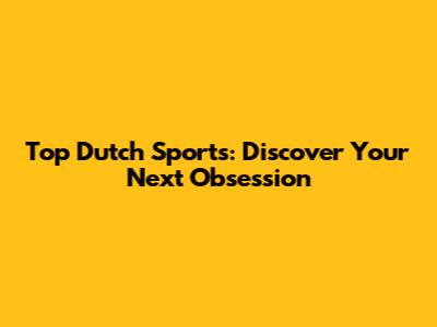 Top Dutch Sports: Discover Your Next Obsession