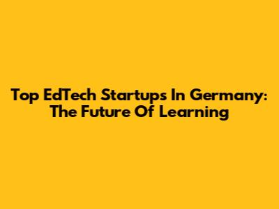 Top EdTech Startups In Germany: The Future Of Learning