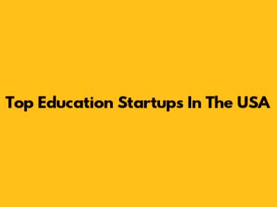 Top Education Startups In The USA