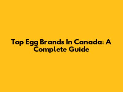 Top Egg Brands In Canada: A Complete Guide