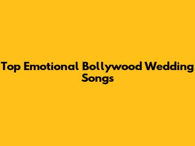 Top Emotional Bollywood Wedding Songs