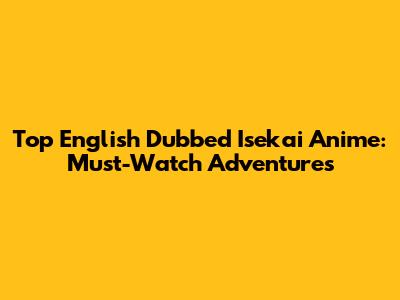 Top English Dubbed Isekai Anime: Must-Watch Adventures