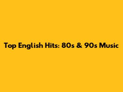 Top English Hits: 80s & 90s Music