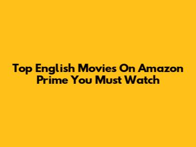 Top English Movies On Amazon Prime You Must Watch