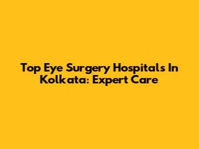 Top Eye Surgery Hospitals In Kolkata: Expert Care