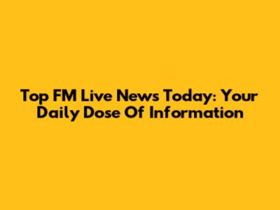 Top FM Live News Today: Your Daily Dose Of Information