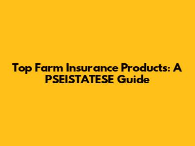 Top Farm Insurance Products: A PSEISTATESE Guide
