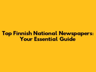 Top Finnish National Newspapers: Your Essential Guide