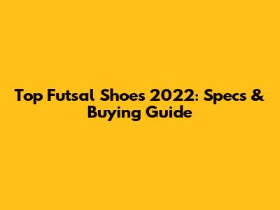 Top Futsal Shoes 2022: Specs & Buying Guide
